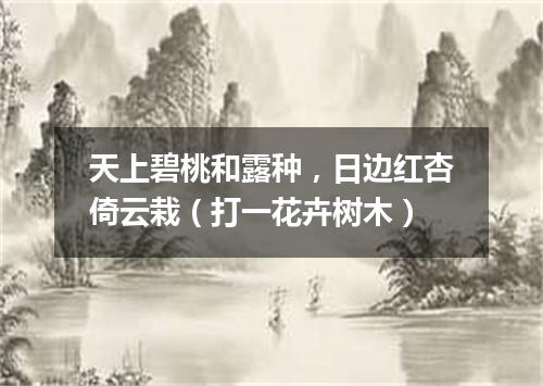天上碧桃和露种，日边红杏倚云栽（打一花卉树木）
