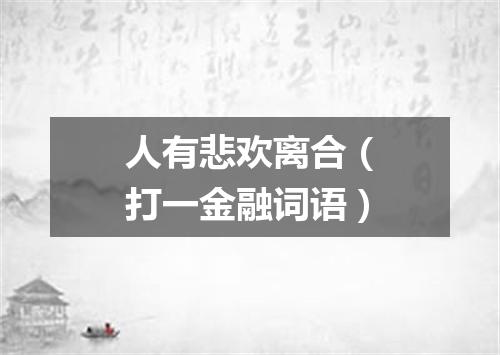 人有悲欢离合（打一金融词语）