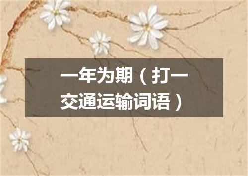 一年为期（打一交通运输词语）