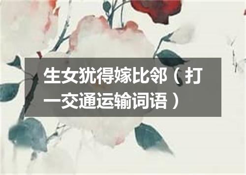 生女犹得嫁比邻（打一交通运输词语）