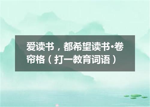 爱读书，都希望读书·卷帘格（打一教育词语）