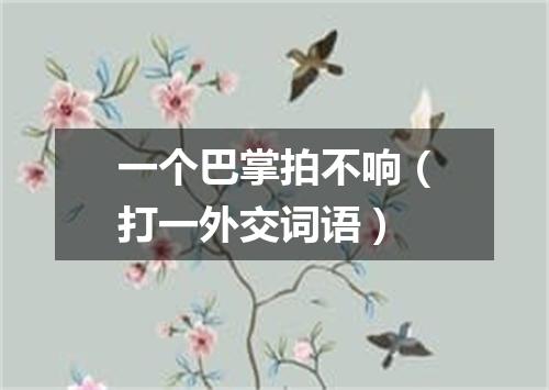 一个巴掌拍不响（打一外交词语）