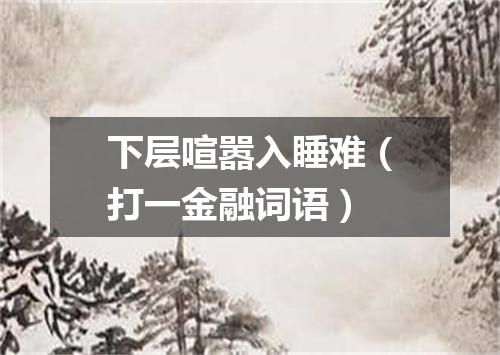下层喧嚣入睡难（打一金融词语）