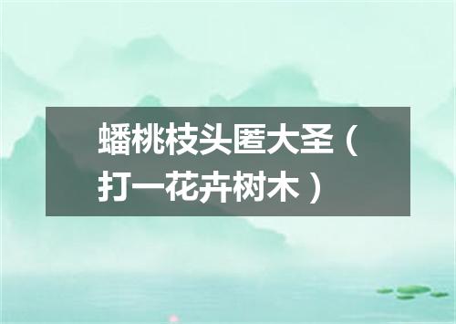 蟠桃枝头匿大圣（打一花卉树木）