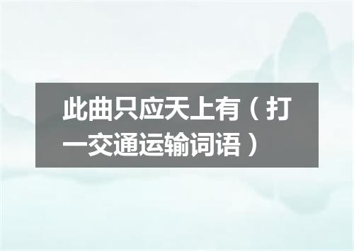 此曲只应天上有（打一交通运输词语）