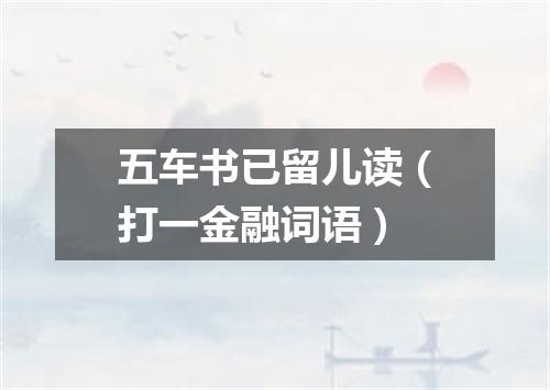 五车书已留儿读（打一金融词语）