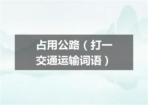 占用公路（打一交通运输词语）