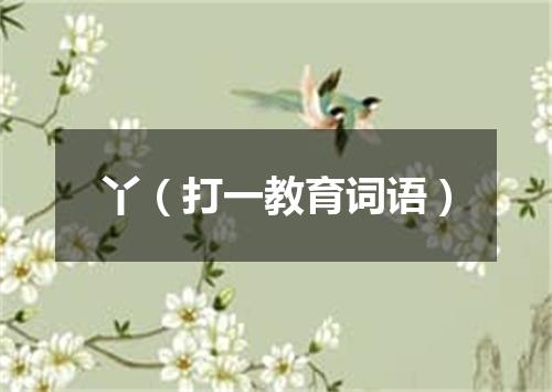 丫（打一教育词语）