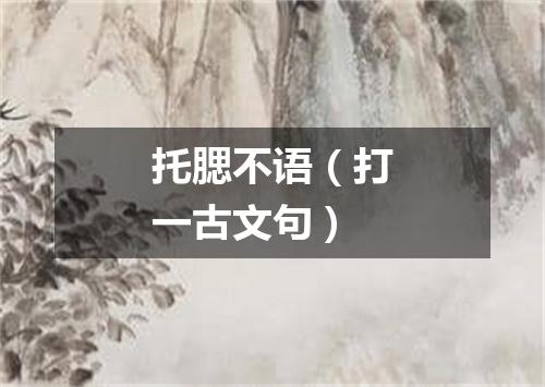 托腮不语（打一古文句）