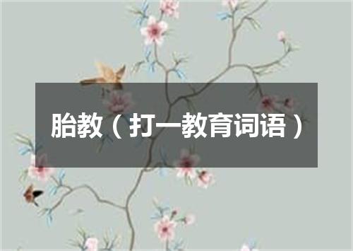 胎教（打一教育词语）