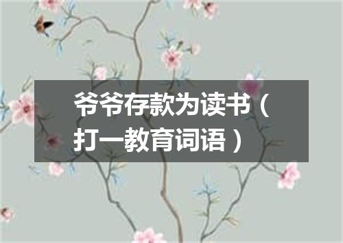 爷爷存款为读书（打一教育词语）