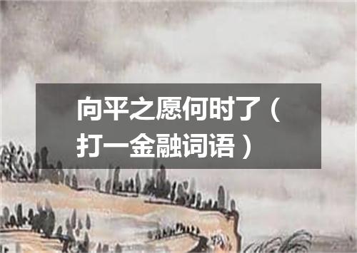 向平之愿何时了（打一金融词语）