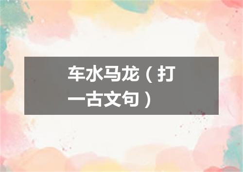 车水马龙（打一古文句）
