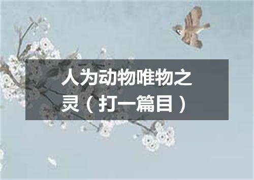 人为动物唯物之灵（打一篇目）