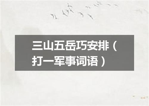 三山五岳巧安排（打一军事词语）