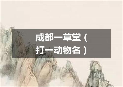 成都一草堂（打一动物名）