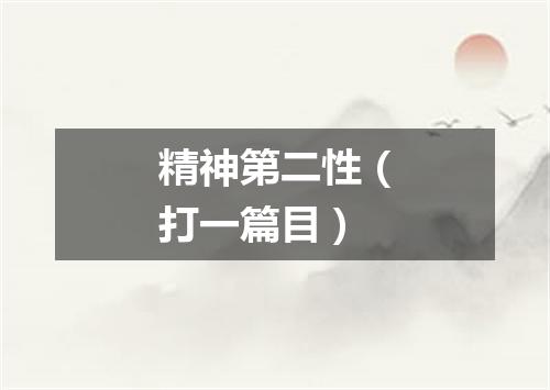 精神第二性（打一篇目）