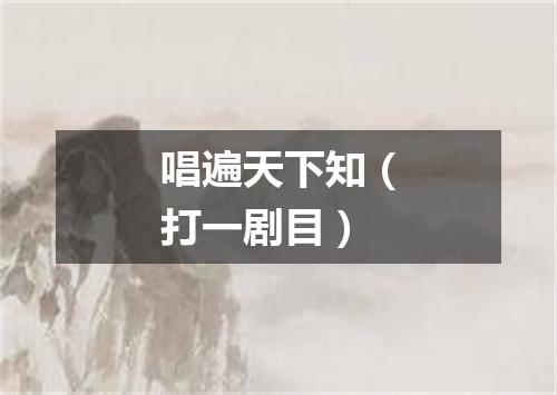 唱遍天下知（打一剧目）