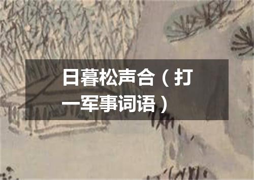 日暮松声合（打一军事词语）