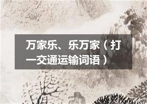 万家乐、乐万家（打一交通运输词语）
