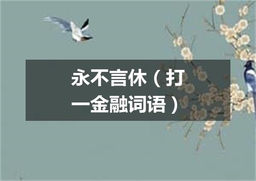 永不言休（打一金融词语）