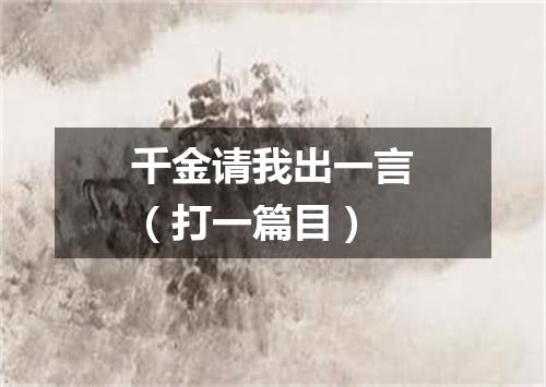 千金请我出一言（打一篇目）