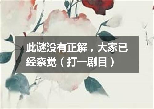 此谜没有正解，大家已经察觉（打一剧目）