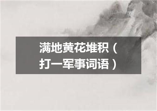 满地黄花堆积（打一军事词语）