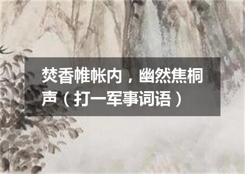 焚香帷帐内，幽然焦桐声（打一军事词语）