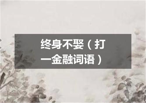 终身不娶（打一金融词语）