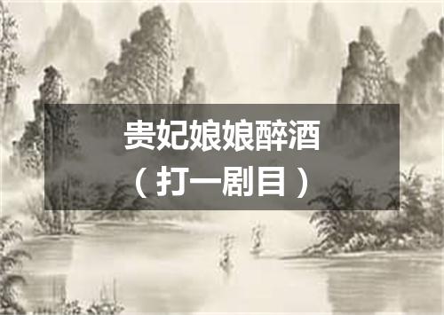 贵妃娘娘醉酒（打一剧目）