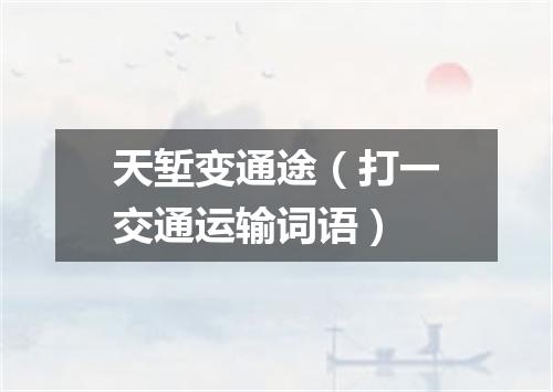 天堑变通途（打一交通运输词语）