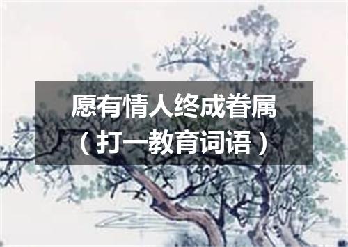 愿有情人终成眷属（打一教育词语）