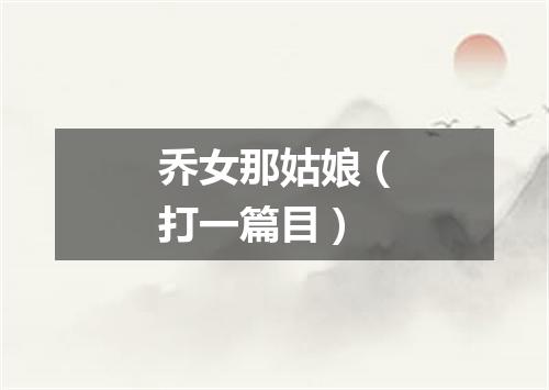 乔女那姑娘（打一篇目）