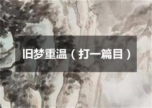 旧梦重温（打一篇目）