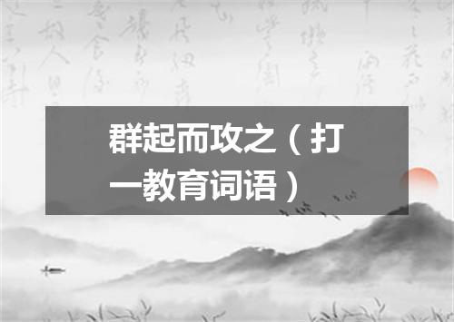 群起而攻之（打一教育词语）