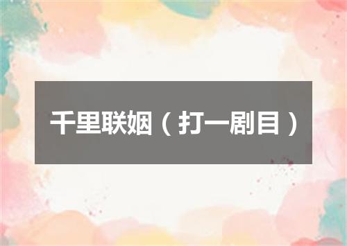 千里联姻（打一剧目）