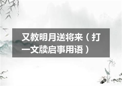 又教明月送将来（打一文牍启事用语）