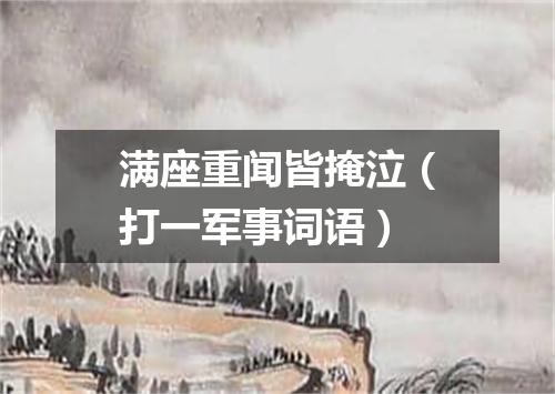 满座重闻皆掩泣（打一军事词语）