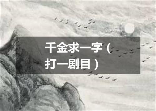 千金求一字（打一剧目）