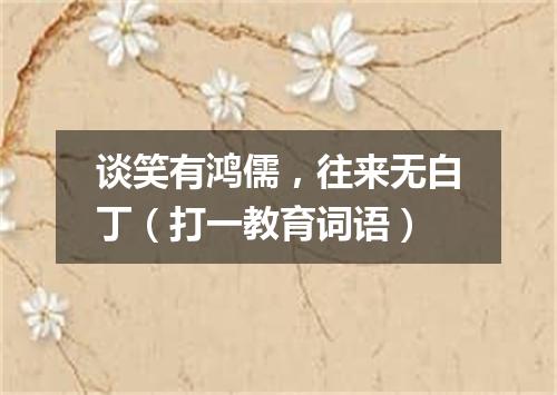 谈笑有鸿儒，往来无白丁（打一教育词语）
