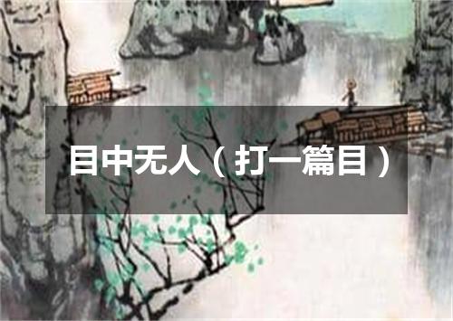 目中无人（打一篇目）