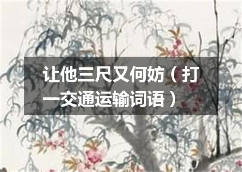 让他三尺又何妨（打一交通运输词语）