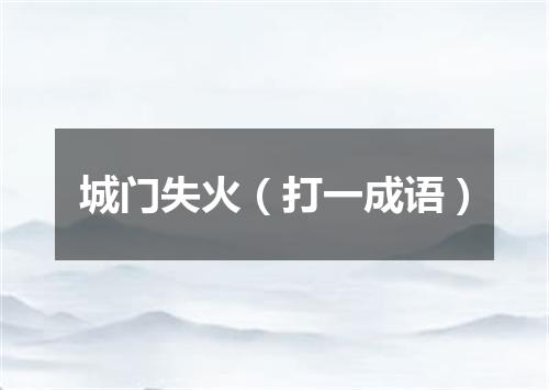 城门失火（打一成语）