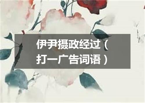 伊尹摄政经过（打一广告词语）