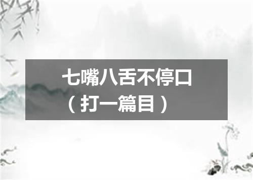 七嘴八舌不停口（打一篇目）
