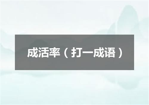 成活率（打一成语）