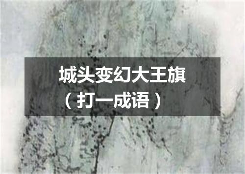 城头变幻大王旗（打一成语）