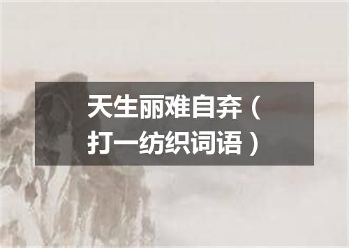 天生丽难自弃（打一纺织词语）