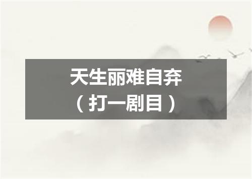 天生丽难自弃（打一剧目）